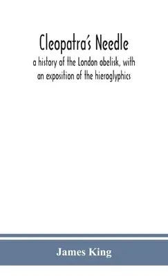 Cleopatra's needle : a history of the London obelisk, with an exposition of the hieroglyphics (L'aiguille de Cléopâtre : une histoire de l'obélisque de Londres, avec un exposé des hiéroglyphes) - Cleopatra's needle: a history of the London obelisk, with an exposition of the hieroglyphics