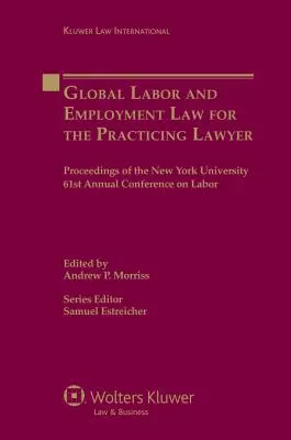 Le droit mondial du travail et de l'emploi pour l'avocat praticien : Actes de la 61e conférence annuelle de l'Université de New York sur le droit du travail - Global Labor and Employment Law for the Practicing Lawyer: Proceedings of the New York University 61st Annual Conference on Labor