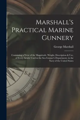 Marshall's Practical Marine Gunnery : contenant une vue de la magnitude, du poids, de la description et de l'utilisation de chaque article utilisé dans le département des artilleurs de marine. - Marshall's Practical Marine Gunnery: Containing a View of the Magnitude, Weight, Description & Use, of Every Article Used in the Sea Gunner's Departme