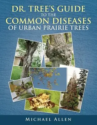 Guide du Dr. Tree sur les maladies courantes des arbres des prairies urbaines - Dr. Tree S Guide to the Common Diseases of Urban Prairie Trees