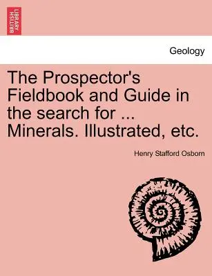 Le livre de terrain et le guide du prospecteur à la recherche de ... Minéraux. Illustré, etc. - The Prospector's Fieldbook and Guide in the Search for ... Minerals. Illustrated, Etc.