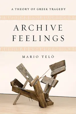 Archive Feelings : Une théorie de la tragédie grecque - Archive Feelings: A Theory of Greek Tragedy