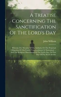 Un traité concernant la sanctification du jour du Seigneur : Où la moralité du sabbat, ou l'obligation perpétuelle du quatrième commandement, est abordée. - A Treatise Concerning The Sanctification Of The Lord's Day: Wherein The Morality Of The Sabbath, Or The Perpetual Obligation Of The Fourth Commandment