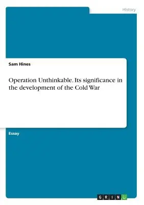 L'opération « Impensable ». Son importance dans le développement de la guerre froide - Operation Unthinkable. Its significance in the development of the Cold War