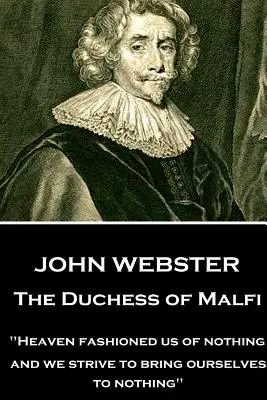 John Webster - La duchesse de Malfi : « Le ciel nous a façonnés à partir de rien, et nous nous efforçons de nous ramener à rien ». - John Webster - The Duchess of Malfi: Heaven fashioned us of nothing; and we strive to bring ourselves to nothing