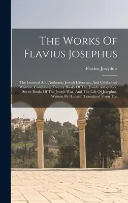 Les œuvres de Flavius Josèphe : L'historien juif érudit et authentique, et le célèbre guerrier, contenant vingt livres d'antiquités juives, - The Works Of Flavius Josephus: The Learned And Authentic Jewish Historian, And Celebrated Warrior, Containing Twenty Books Of The Jewish Antiquities,