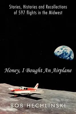 Chérie, j'ai acheté un avion : Histoires, récits et souvenirs de 597 vols dans le Midwest - Honey, I Bought an Airplane: Stories, Histories and Recollections of 597 Flights in the Midwest