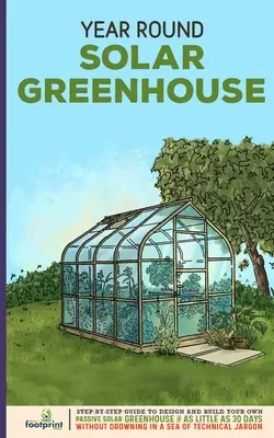 Serre solaire à l'année : Guide étape par étape pour concevoir et construire votre propre serre solaire passive en 30 jours seulement, sans vous noyer dans l'eau. - Year Round Solar Greenhouse: Step-By-Step Guide to Design And Build Your Own Passive Solar Greenhouse in as Little as 30 Days Without Drowning in a