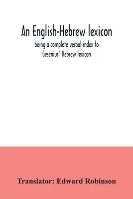 An English-Hebrew lexicon, being a complete verbal index to Gesenius' Hebrew lexicon (Un lexique anglais-hébreu, un index verbal complet du lexique hébreu de Gesenius) - An English-Hebrew lexicon, being a complete verbal index to Gesenius' Hebrew lexicon