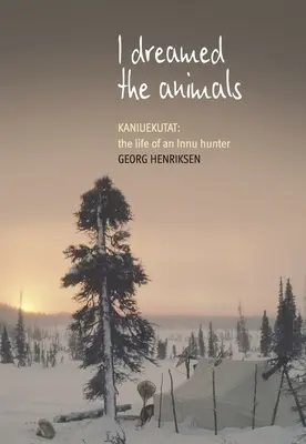 J'ai rêvé des animaux : Kaniuekutat : La vie d'un chasseur innu - I Dreamed the Animals: Kaniuekutat: The Life of an Innu Hunter