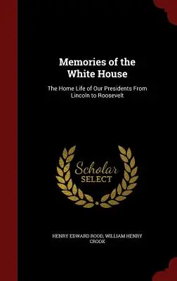 Souvenirs de la Maison Blanche : La vie domestique de nos présidents, de Lincoln à Roosevelt - Memories of the White House: The Home Life of Our Presidents From Lincoln to Roosevelt