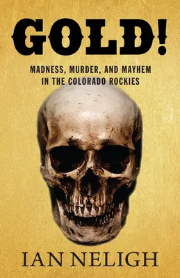 L'or ! Folie, meurtre et désordre dans les Rocheuses du Colorado - Gold!: Madness, Murder, and Mayhem in the Colorado Rockies