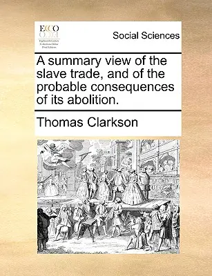 Vue d'ensemble de la traite des esclaves et des conséquences probables de son abolition. - A Summary View of the Slave Trade, and of the Probable Consequences of Its Abolition.