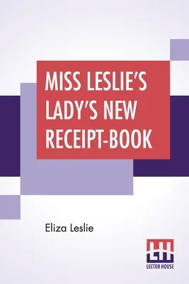 Miss Leslie's Lady's New Receipt-Book : Un guide utile pour les familles nombreuses ou restreintes, contenant des instructions pour la cuisine, la conservation et le marinage. - Miss Leslie's Lady's New Receipt-Book: A Useful Guide For Large Or Small Families, Containing Directions For Cooking, Preserving, Pickling