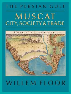 Le Golfe Persique : Mascate : ville, société et commerce - The Persian Gulf: Muscat: City, Society and Trade