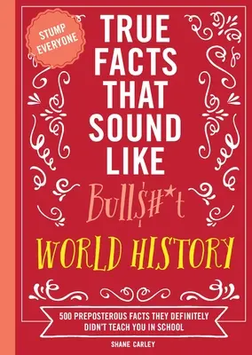 Des faits vrais qui ressemblent à des conneries : L'histoire du monde : 500 faits absurdes qu'on ne vous a certainement pas enseignés à l'école - True Facts That Sound Like Bull$#*t: World History: 500 Preposterous Facts They Definitely Didn't Teach You in School