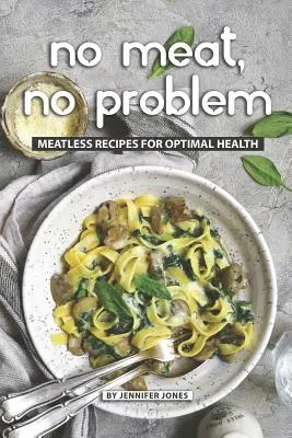 Pas de viande, pas de problème : Recettes sans viande pour une santé optimale - No Meat, No Problem: Meatless Recipes for Optimal Health