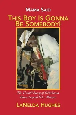 Mama Said, 'This Boy's Gonna Be Somebody' (Maman disait que ce garçon allait devenir quelqu'un) : L'histoire inédite de la légende du blues de l'Oklahoma, D.C. Minner - Mama Said, 'This Boy's Gonna Be Somebody!': The Untold Story of Oklahoma Blues Legend D.C. Minner