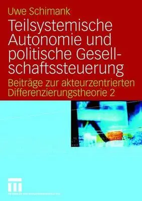 Teilsystemische Autonomie Und Politische Gesellschaftssteuerung : Beitrge Zur Akteurzentrierten Differenzierungstheorie 2 - Teilsystemische Autonomie Und Politische Gesellschaftssteuerung: Beitrge Zur Akteurzentrierten Differenzierungstheorie 2