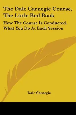 Le cours Dale Carnegie, le petit livre rouge : Comment se déroule le cours, ce que l'on fait à chaque séance - The Dale Carnegie Course, The Little Red Book: How The Course Is Conducted, What You Do At Each Session