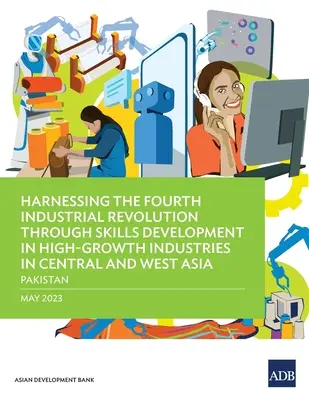 Exploiter la quatrième révolution industrielle par le développement des compétences dans les industries à forte croissance en Asie centrale et occidentale - Pakistan - Harnessing the Fourth Industrial Revolution through Skills Development in High-Growth Industries in Central and West Asia - Pakistan