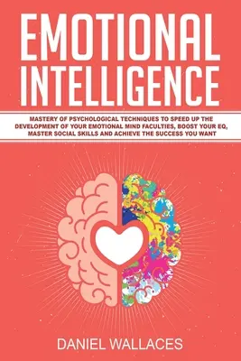 Intelligence émotionnelle : La maîtrise des techniques psychologiques pour accélérer le développement de vos facultés mentales émotionnelles, booster votre QE, Maste - Emotional Intelligence: Mastery of Psychological Techniques to Speed Up the Development of Your Emotional Mind Faculties, Boost Your EQ, Maste