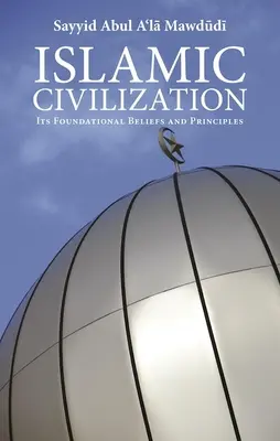 La civilisation islamique : Ses croyances et principes fondamentaux - Islamic Civilization: Its Foundational Beliefs and Principles