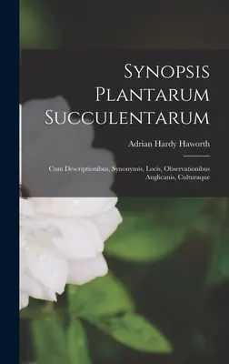 Synopsis Plantarum Succulentarum : Cum Descriptionibus, Synonymis, Locis, Observationibus Anglicanis, Culturaque - Synopsis Plantarum Succulentarum: Cum Descriptionibus, Synonymis, Locis, Observationibus Anglicanis, Culturaque