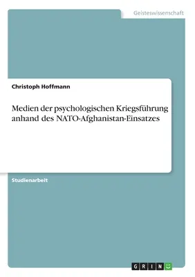 Medien der psychologischen Kriegsfhrung anhand des NATO-Afghanistan-Einsatzes (Les médias de la guerre psychologique dans le cadre des missions de l'OTAN en Afghanistan) - Medien der psychologischen Kriegsfhrung anhand des NATO-Afghanistan-Einsatzes