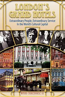 Les grands hôtels de Londres - Des gens extraordinaires, un service extraordinaire dans la capitale culturelle du monde - London's Grand Hotels - Extraordinary People, Extraordinary Service in the World's Cultural Capital