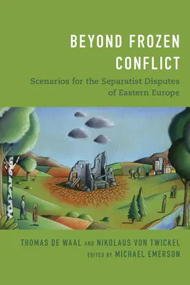 Au-delà des conflits gelés : Scénarios pour les conflits séparatistes d'Europe de l'Est - Beyond Frozen Conflict: Scenarios for the Separatist Disputes of Eastern Europe