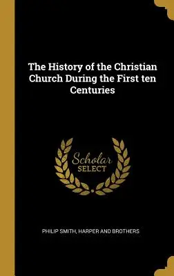 L'histoire de l'Église chrétienne au cours des dix premiers siècles - The History of the Christian Church During the First ten Centuries