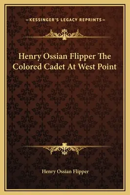Henry Ossian Flipper Le cadet de couleur à West Point - Henry Ossian Flipper The Colored Cadet At West Point