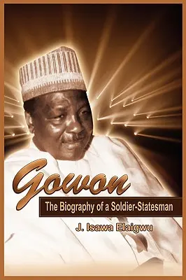 Gowon : La biographie d'un soldat-homme d'État - Gowon: The Biography of a Soldier-Statesman