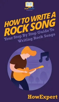 Comment écrire une chanson rock : Votre guide pas à pas pour écrire des chansons rock - How To Write a Rock Song: Your Step By Step Guide To Writing Rock Songs