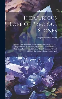 La curieuse histoire des pierres précieuses : Une description de leurs sentiments et de leur histoire populaire, de leurs superstitions, de leur symbolisme, de leur mysticisme, de leur utilisation en médecine, de leur protection, etc. - The Curious Lore Of Precious Stones: Being A Description Of Their Sentiments And Folk Lore, Superstitions, Symbolism, Mysticism, Use In Medicine, Prot