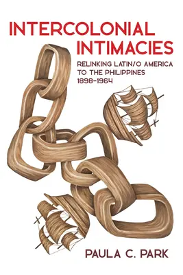 Intimités intercoloniales : Relier l'Amérique latine et les Philippines, 1898-1964 - Intercolonial Intimacies: Relinking Latin/O America to the Philippines, 1898-1964