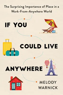 Si vous pouviez vivre n'importe où : L'importance surprenante du lieu dans un monde où l'on travaille de partout - If You Could Live Anywhere: The Surprising Importance of Place in a Work-From-Anywhere World