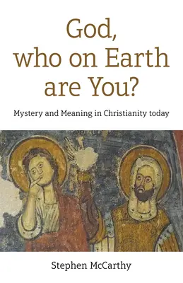 Dieu, qui es-tu ? Mystère et sens dans le christianisme d'aujourd'hui - God, Who on Earth Are You?: Mystery and Meaning in Christianity Today