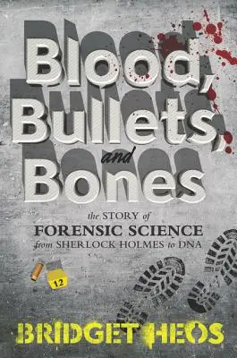 Sang, balles et os : L'histoire de la police scientifique, de Sherlock Holmes à l'ADN - Blood, Bullets, and Bones: The Story of Forensic Science from Sherlock Holmes to DNA