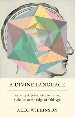 Un langage divin : Apprendre l'algèbre, la géométrie et le calcul à l'aube de la vieillesse - A Divine Language: Learning Algebra, Geometry, and Calculus at the Edge of Old Age