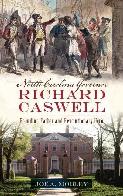 Le gouverneur de Caroline du Nord Richard Caswell : Père fondateur et héros de la Révolution - North Carolina Governor Richard Caswell: Founding Father and Revolutionary Hero