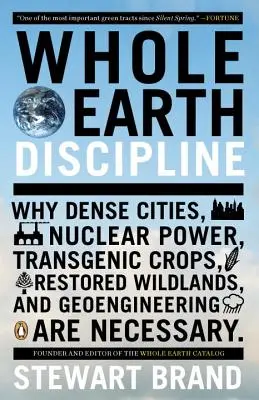 La discipline de la Terre entière : Pourquoi les villes denses, l'énergie nucléaire, les cultures transgéniques, la restauration des zones sauvages et la géoingénierie sont nécessaires - Whole Earth Discipline: Why Dense Cities, Nuclear Power, Transgenic Crops, Restored Wildlands, and Geoengineering Are Necessary