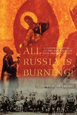 Toute la Russie brûle ! Une histoire culturelle de l'incendie et du feu dans la Russie impériale tardive - All Russia Is Burning!: A Cultural History of Fire and Arson in Late Imperial Russia