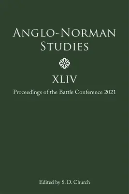 Anglo-Norman Studies XLIV : Proceedings of the Battle Conference 2021 (Études anglo-normandes XLIV : Actes de la Conférence de la Bataille 2021) - Anglo-Norman Studies XLIV: Proceedings of the Battle Conference 2021