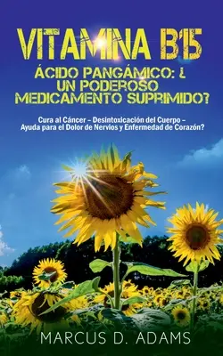 Vitamina B15 - cido Pangmico : Un poderoso medicamento suprimido ? Cura al Cncer - Desintoxicacin del Cuerpo - Ayuda para el Dolor de Nervios y En - Vitamina B15 - cido Pangmico: Un poderoso medicamento suprimido?: Cura al Cncer - Desintoxicacin del Cuerpo - Ayuda para el Dolor de Nervios y En