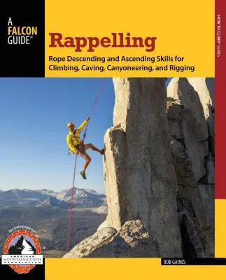 Le rappel : Descente et remontée de corde pour l'escalade, la spéléologie, le canyoning et le haubanage - Rappelling: Rope Descending and Ascending Skills for Climbing, Caving, Canyoneering, and Rigging