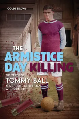 L'assassinat du jour de l'Armistice : La mort de Tommy Ball et la vie de l'homme qui l'a abattu - The Armistice Day Killing: The Death of Tommy Ball and the Life of the Man Who Shot Him