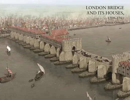 Le pont de Londres et ses maisons, vers 1209-1761 - London Bridge and Its Houses, C. 1209-1761