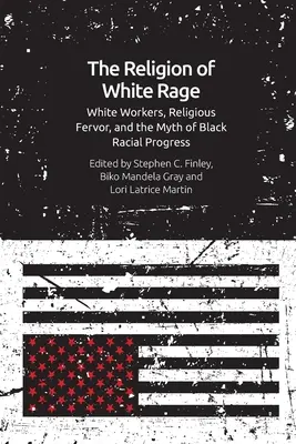 La religion de la rage blanche : la ferveur religieuse, les travailleurs blancs et le mythe du progrès racial des Noirs - The Religion of White Rage: Religious Fervor, White Workers and the Myth of Black Racial Progress